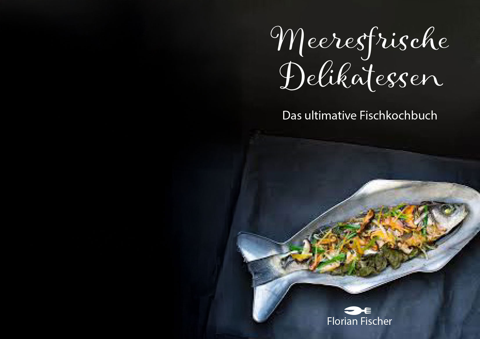 Titelseite des Kochbuchs 'Meeresfrische Delikatessen – Das ultimative Fischkochbuch'. Das Cover ist in einem dunklen, stimmungsvollen Schwarz gehalten und zeigt einen ganzen, gefüllten Fisch in der Mitte, der auf einer dunklen Fläche liegt.